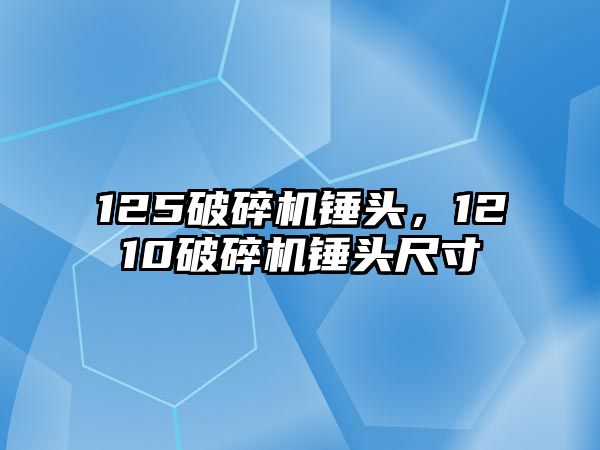 125破碎機錘頭，1210破碎機錘頭尺寸