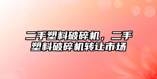 二手塑料破碎機，二手塑料破碎機轉讓市場