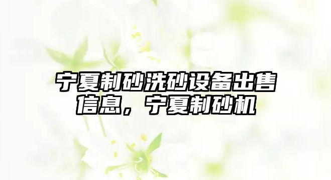 寧夏制砂洗砂設備出售信息，寧夏制砂機