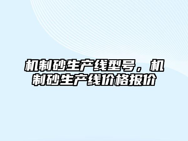 機制砂生產線型號，機制砂生產線價格報價