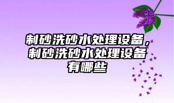 制砂洗砂水處理設備，制砂洗砂水處理設備有哪些