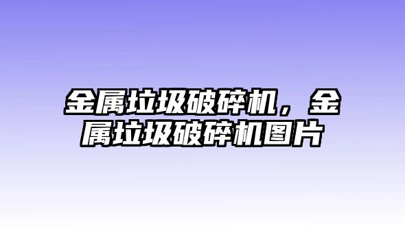 金屬垃圾破碎機，金屬垃圾破碎機圖片