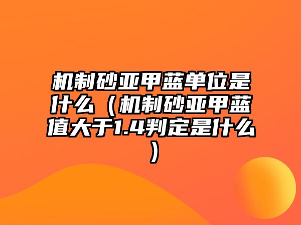 機(jī)制砂亞甲藍(lán)單位是什么（機(jī)制砂亞甲藍(lán)值大于1.4判定是什么）