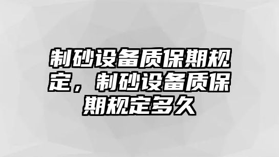 制砂設(shè)備質(zhì)保期規(guī)定，制砂設(shè)備質(zhì)保期規(guī)定多久