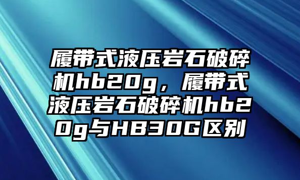 履帶式液壓巖石破碎機hb20g，履帶式液壓巖石破碎機hb20g與HB30G區(qū)別