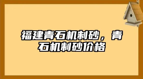 福建青石機(jī)制砂，青石機(jī)制砂價(jià)格