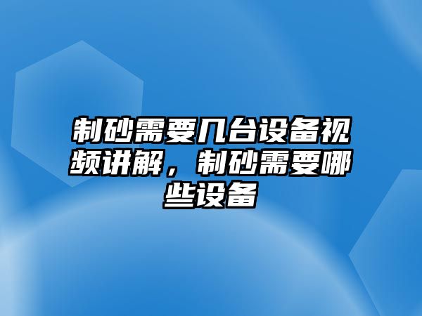 制砂需要幾臺設備視頻講解，制砂需要哪些設備