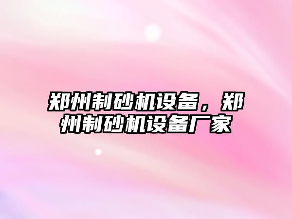 鄭州制砂機設備，鄭州制砂機設備廠家