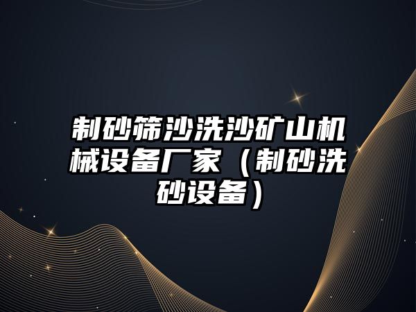 制砂篩沙洗沙礦山機械設備廠家（制砂洗砂設備）