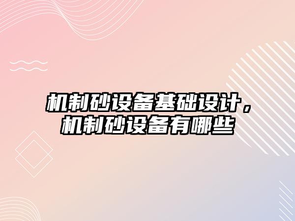 機制砂設備基礎設計，機制砂設備有哪些