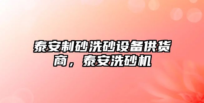 泰安制砂洗砂設備供貨商，泰安洗砂機