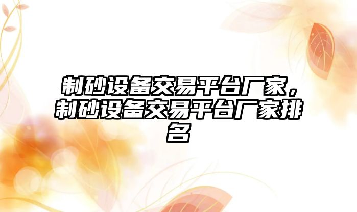 制砂設(shè)備交易平臺廠家，制砂設(shè)備交易平臺廠家排名