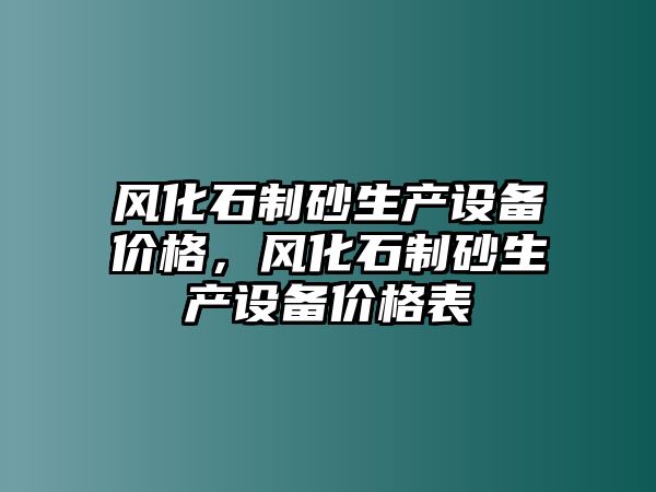 風化石制砂生產設備價格，風化石制砂生產設備價格表