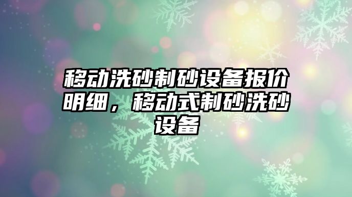 移動洗砂制砂設備報價明細，移動式制砂洗砂設備