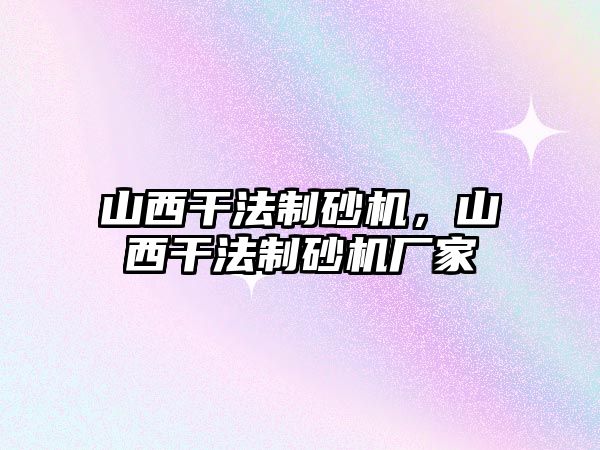 山西干法制砂機，山西干法制砂機廠家