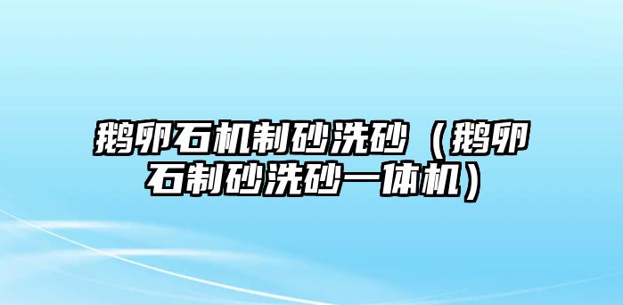 鵝卵石機制砂洗砂（鵝卵石制砂洗砂一體機）