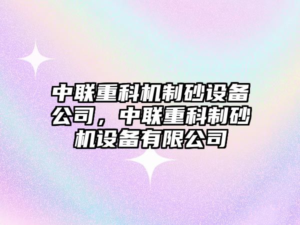 中聯重科機制砂設備公司，中聯重科制砂機設備有限公司