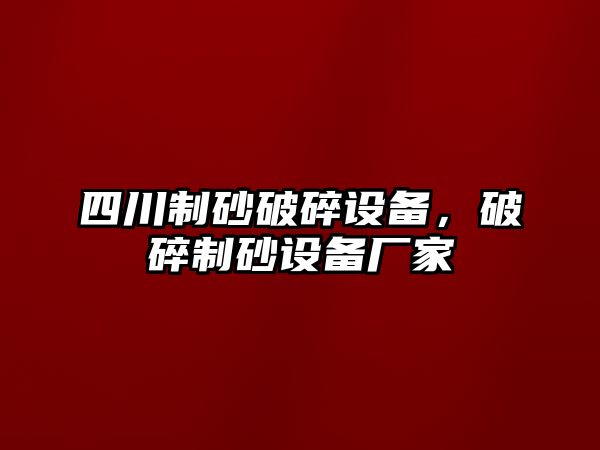 四川制砂破碎設(shè)備，破碎制砂設(shè)備廠家