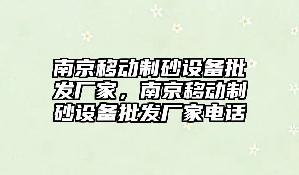 南京移動制砂設備批發廠家，南京移動制砂設備批發廠家電話