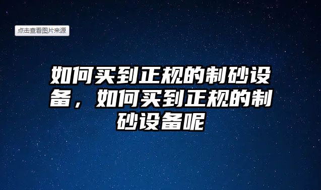 如何買到正規的制砂設備，如何買到正規的制砂設備呢