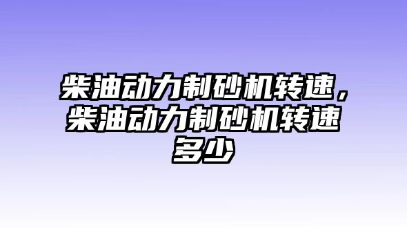 柴油動力制砂機轉速，柴油動力制砂機轉速多少