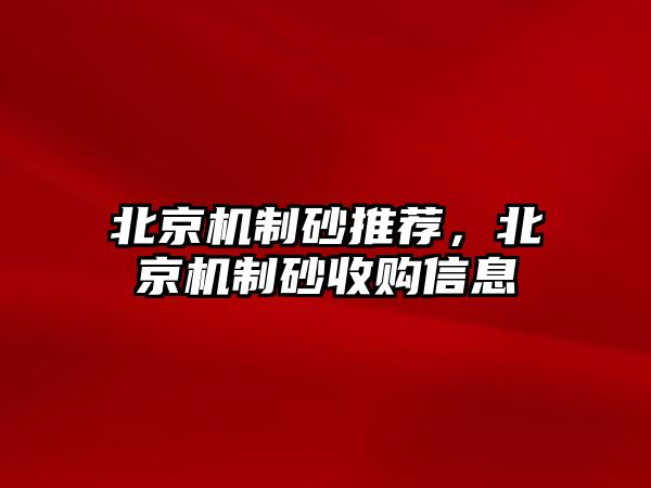 北京機制砂推薦，北京機制砂收購信息