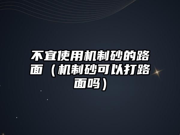 不宜使用機(jī)制砂的路面（機(jī)制砂可以打路面嗎）