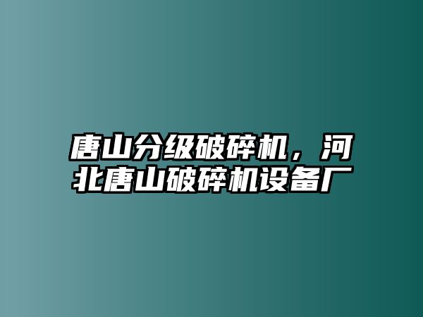 唐山分級破碎機，河北唐山破碎機設備廠