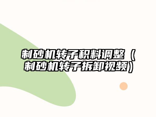 制砂機轉子積料調整（制砂機轉子拆卸視頻）