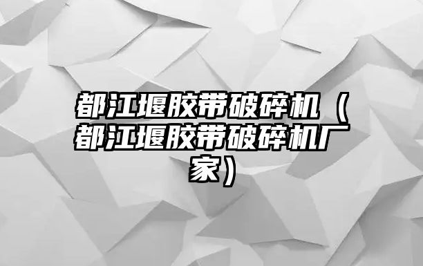 都江堰膠帶破碎機（都江堰膠帶破碎機廠家）