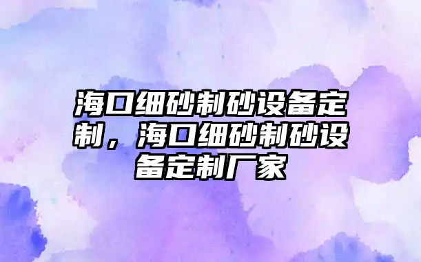 海口細砂制砂設備定制，海口細砂制砂設備定制廠家