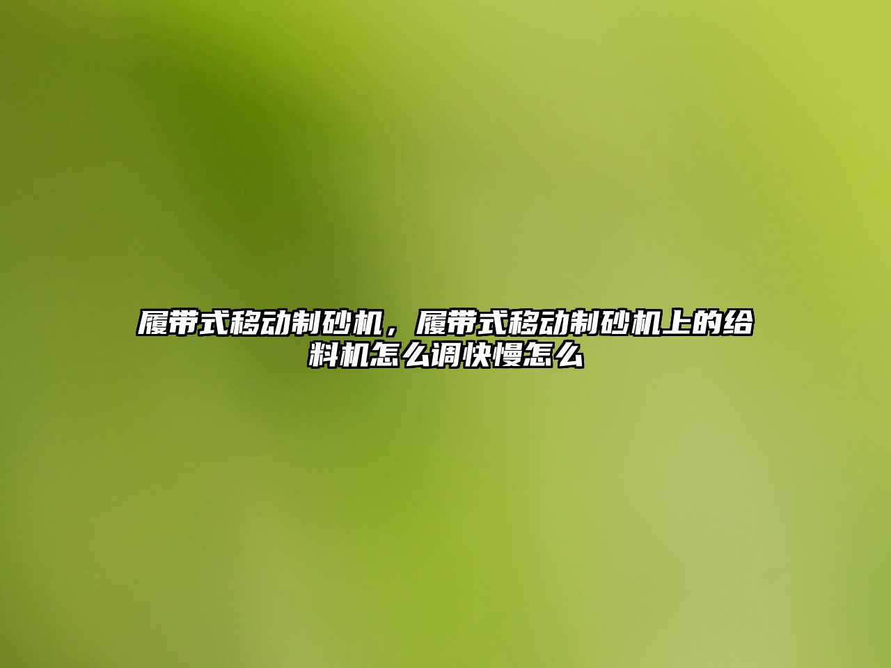 履帶式移動制砂機，履帶式移動制砂機上的給料機怎么調快慢怎么