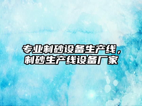 專業(yè)制砂設(shè)備生產(chǎn)線，制砂生產(chǎn)線設(shè)備廠家