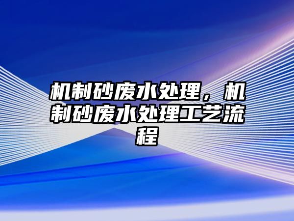 機制砂廢水處理，機制砂廢水處理工藝流程