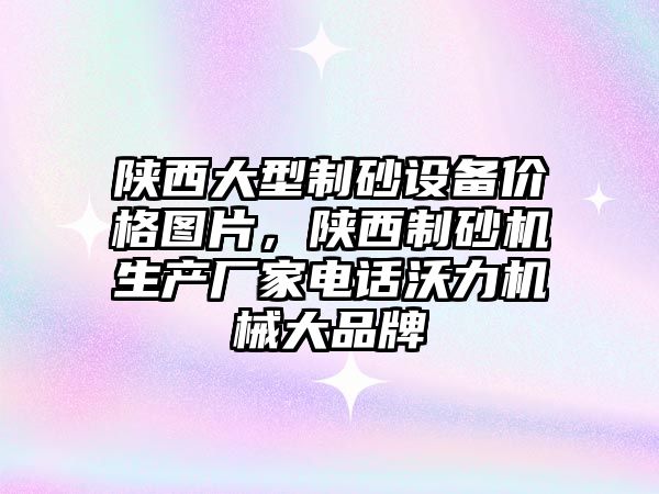 陜西大型制砂設備價格圖片，陜西制砂機生產廠家電話沃力機械大品牌