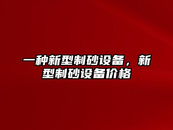 一種新型制砂設(shè)備，新型制砂設(shè)備價(jià)格