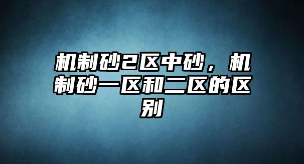 機制砂2區中砂，機制砂一區和二區的區別