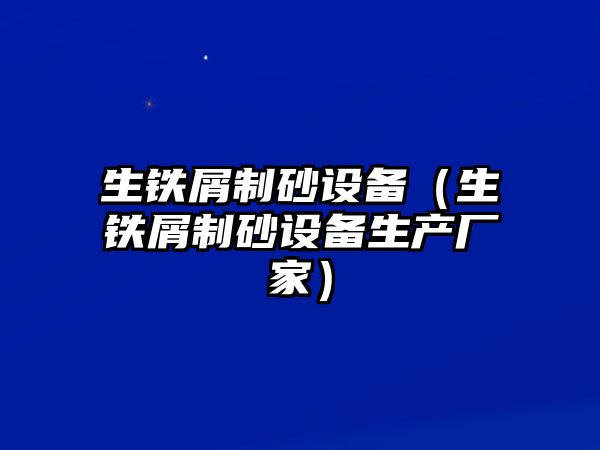 生鐵屑制砂設備（生鐵屑制砂設備生產廠家）