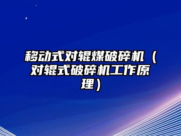 移動式對輥煤破碎機(jī)（對輥式破碎機(jī)工作原理）