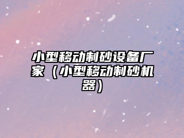 小型移動制砂設備廠家（小型移動制砂機器）