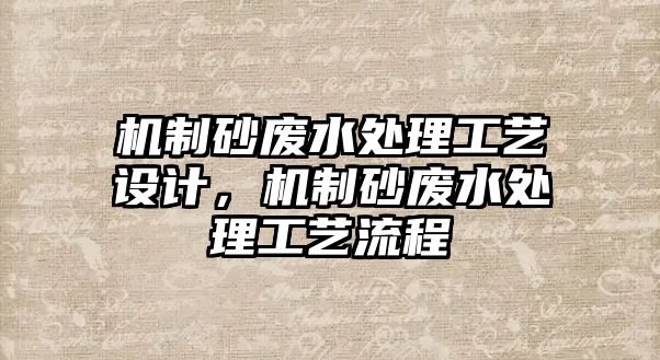 機制砂廢水處理工藝設計，機制砂廢水處理工藝流程