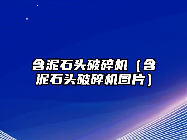 含泥石頭破碎機（含泥石頭破碎機圖片）