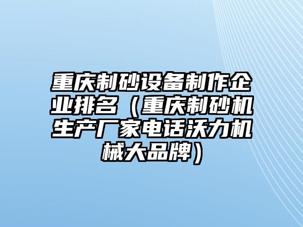 重慶制砂設備制作企業排名（重慶制砂機生產廠家電話沃力機械大品牌）