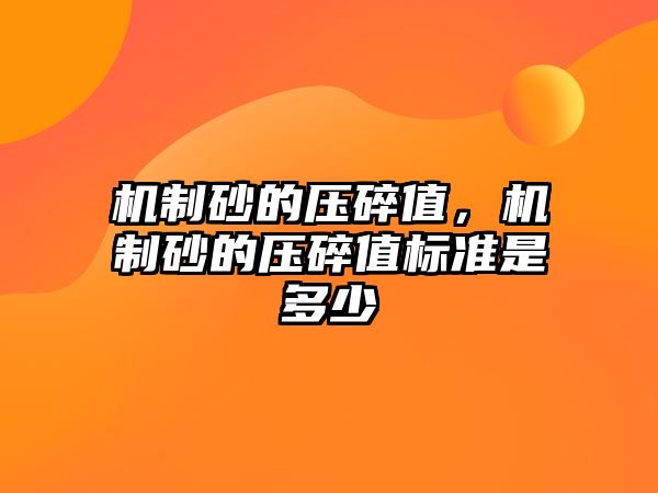 機制砂的壓碎值，機制砂的壓碎值標準是多少