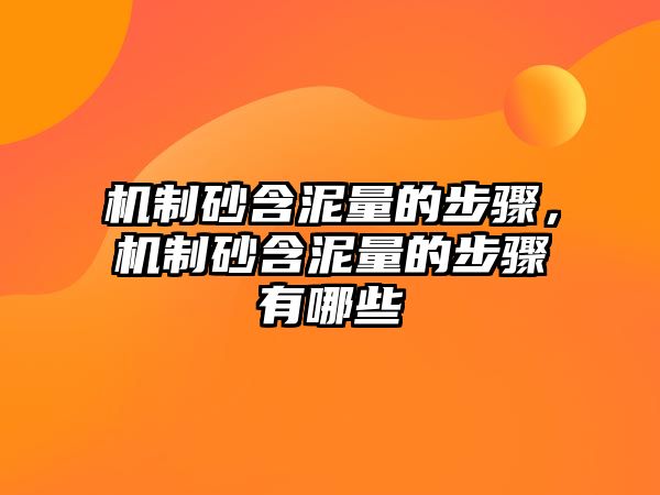 機制砂含泥量的步驟，機制砂含泥量的步驟有哪些