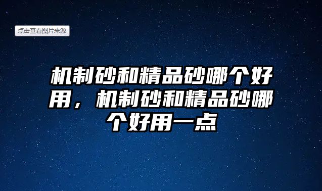 機(jī)制砂和精品砂哪個好用，機(jī)制砂和精品砂哪個好用一點(diǎn)