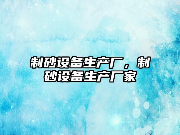 制砂設備生產廠，制砂設備生產廠家