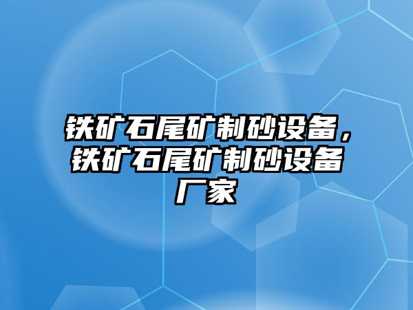 鐵礦石尾礦制砂設備，鐵礦石尾礦制砂設備廠家