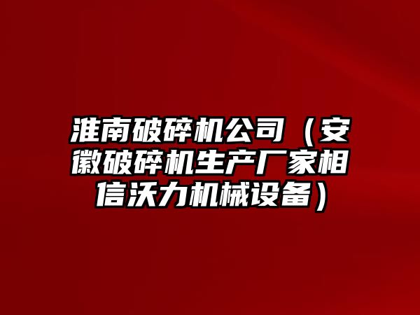 淮南破碎機公司（安徽破碎機生產廠家相信沃力機械設備）