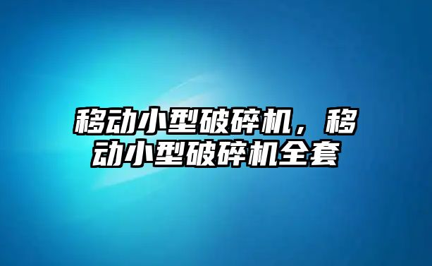 移動小型破碎機，移動小型破碎機全套